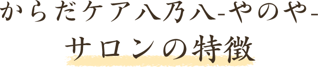からだケア八乃八-やのや-サロンの特徴