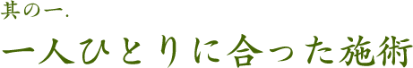其の一.一人ひとりに合った施術